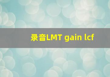 录音LMT gain lcf